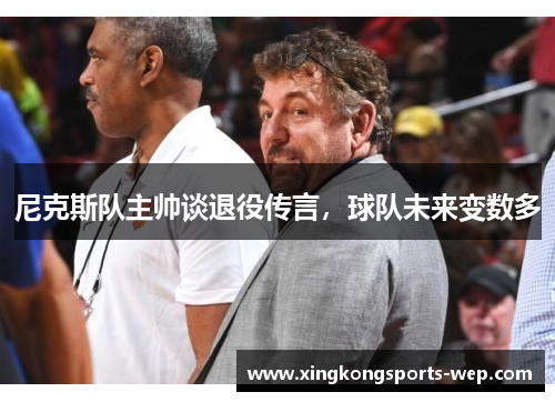 尼克斯队主帅谈退役传言，球队未来变数多