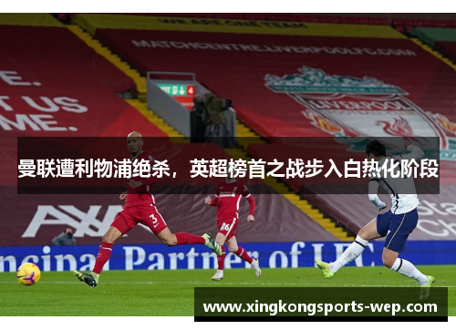 曼联遭利物浦绝杀，英超榜首之战步入白热化阶段