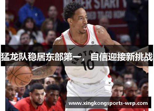 猛龙队稳居东部第一，自信迎接新挑战