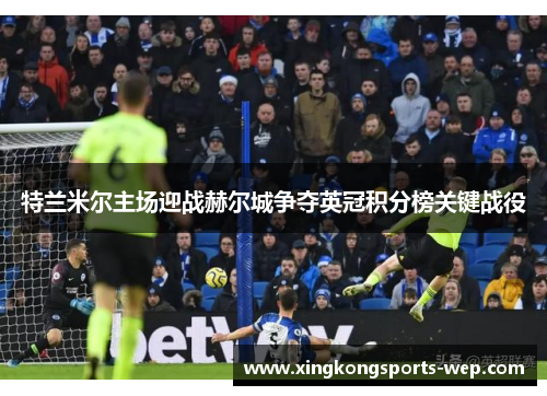 特兰米尔主场迎战赫尔城争夺英冠积分榜关键战役
